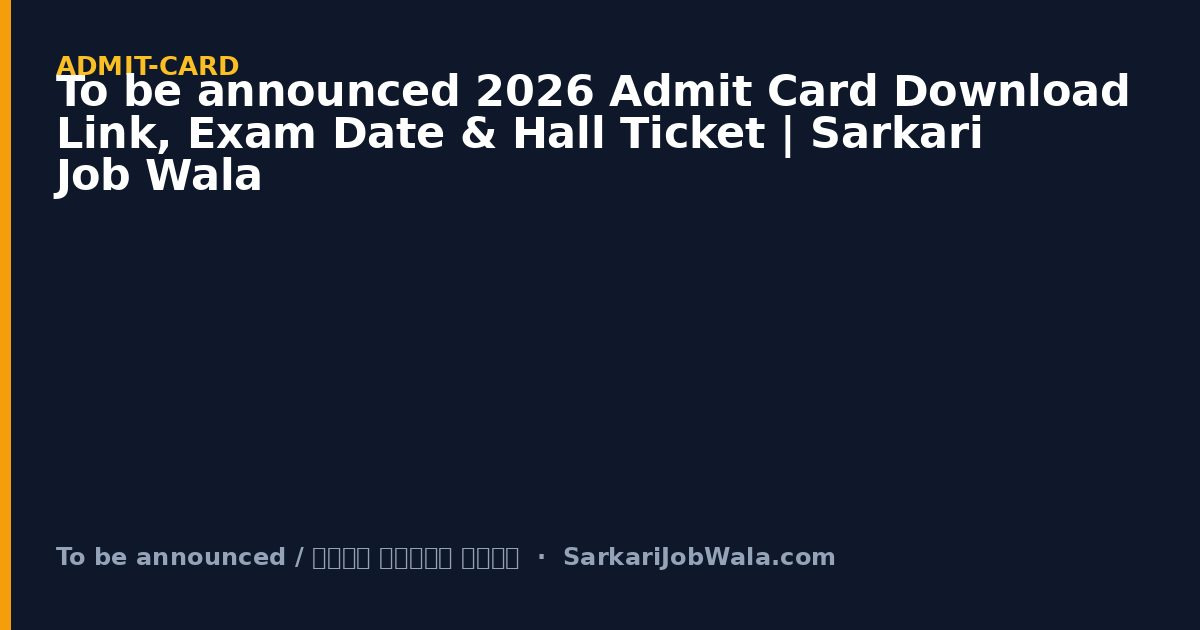 To be announced 2026 Admit Card Download Link, Exam Date & Hall Ticket | Sarkari Job Wala