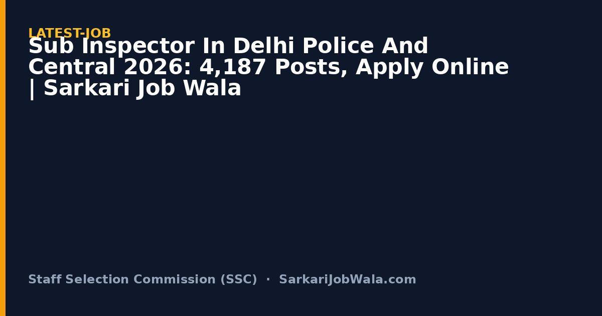 Sub Inspector In Delhi Police And Central 2026: 4,187 Posts, Apply Online | Sarkari Job Wala