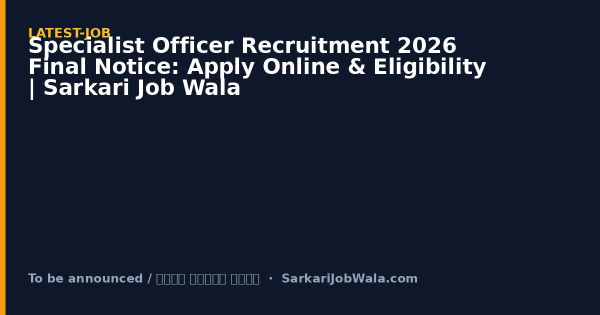 Specialist Officer Recruitment 2026 Final Notice: Apply Online & Eligibility | Sarkari Job Wala